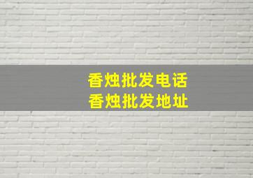 香烛批发电话 香烛批发地址